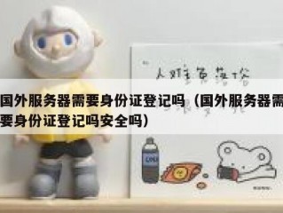 国外服务器需要身份证登记吗（国外服务器需要身份证登记吗安全吗）
