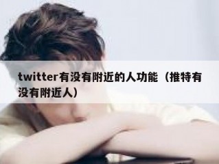 twitter有没有附近的人功能（推特有没有附近人）