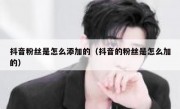 抖音粉丝是怎么添加的（抖音的粉丝是怎么加的）