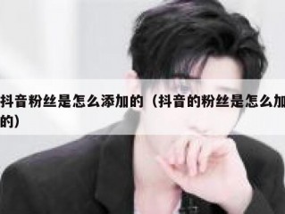 抖音粉丝是怎么添加的（抖音的粉丝是怎么加的）