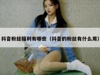 抖音粉丝福利有哪些（抖音的粉丝有什么用）