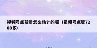 视频号点赞量怎么估计的呢（视频号点赞7200多）