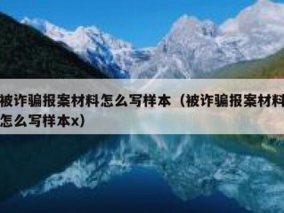 被诈骗报案材料怎么写样本（被诈骗报案材料怎么写样本x）