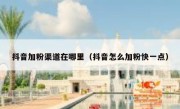 抖音加粉渠道在哪里（抖音怎么加粉快一点）