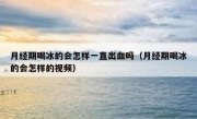 月经期喝冰的会怎样一直出血吗（月经期喝冰的会怎样的视频）