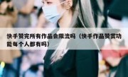 快手赞完所有作品会限流吗（快手作品赞赏功能每个人都有吗）