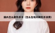 国内怎么刷外币卡（怎么在境内刷外币消费）