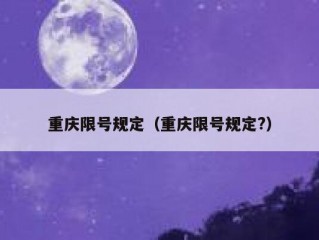 重庆限号规定（重庆限号规定?）