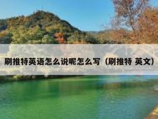 刷推特英语怎么说呢怎么写（刷推特 英文）