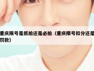 重庆限号是抓拍还是必拍（重庆限号扣分还是罚款）