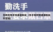 怎样在快手快速涨粉丝（快手如何快速涨粉丝不花钱）