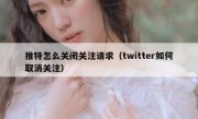 推特怎么关闭关注请求（twitter如何取消关注）