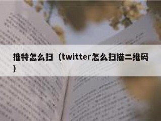 推特怎么扫（twitter怎么扫描二维码）