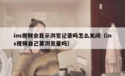 ins视频会显示浏览记录吗怎么关闭（ins视频自己算浏览量吗）