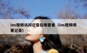 ins视频访问记录在哪里看（ins视频观看记录）