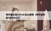 海外版抖音tiktok怎么赚钱（海外版抖音tiktokios）