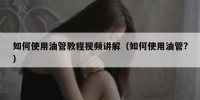 如何使用油管教程视频讲解（如何使用油管?）
