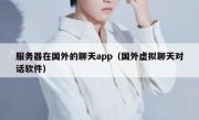 服务器在国外的聊天app（国外虚拟聊天对话软件）