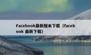 Facebook最新版本下载（facebook 最新下载）