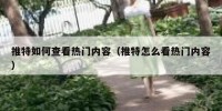 推特如何查看热门内容（推特怎么看热门内容）