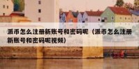 派币怎么注册新账号和密码呢（派币怎么注册新账号和密码呢视频）