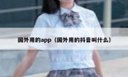 国外用的app（国外用的抖音叫什么）