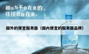 国外的便宜服务器（国内便宜的服务器品牌）