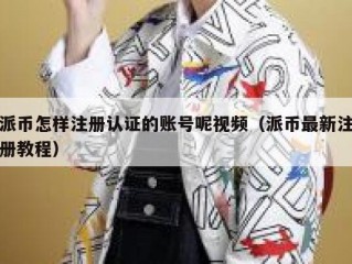 派币怎样注册认证的账号呢视频（派币最新注册教程）
