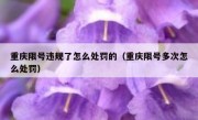 重庆限号违规了怎么处罚的（重庆限号多次怎么处罚）