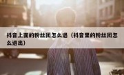 抖音上面的粉丝团怎么退（抖音里的粉丝团怎么退出）