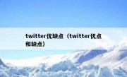 twitter优缺点（twitter优点和缺点）