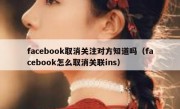 facebook取消关注对方知道吗（facebook怎么取消关联ins）