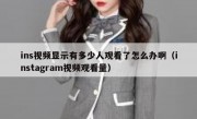 ins视频显示有多少人观看了怎么办啊（instagram视频观看量）