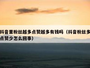 抖音里粉丝越多点赞越多有钱吗（抖音粉丝多点赞少怎么回事）
