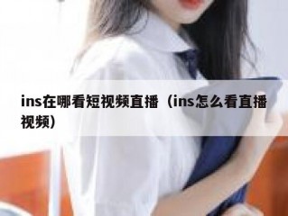 ins在哪看短视频直播（ins怎么看直播视频）