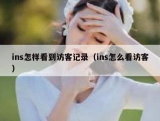 ins怎样看到访客记录（ins怎么看访客）
