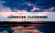 ins的视频不清晰（ins的视频很模糊）
