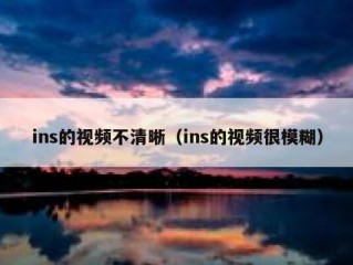 ins的视频不清晰（ins的视频很模糊）