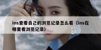 ins查看自己的浏览记录怎么看（ins在哪里看浏览记录）