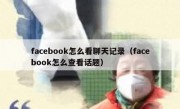 facebook怎么看聊天记录（facebook怎么查看话题）