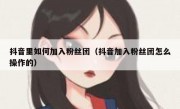 抖音里如何加入粉丝团（抖音加入粉丝团怎么操作的）