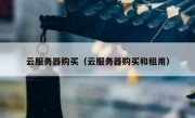 云服务器购买（云服务器购买和租用）