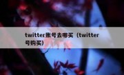 twitter账号去哪买（twitter号购买）