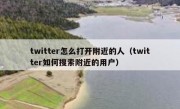 twitter怎么打开附近的人（twitter如何搜索附近的用户）