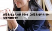 油管主播怎么雇佣合作者（油管主播的生活如何雇佣合作者）