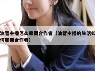 油管主播怎么雇佣合作者（油管主播的生活如何雇佣合作者）
