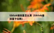tiktok播放量怎么算（tiktok播放量个位数）