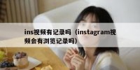 ins视频有记录吗（instagram视频会有浏览记录吗）