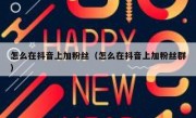 怎么在抖音上加粉丝（怎么在抖音上加粉丝群）