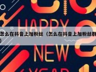 怎么在抖音上加粉丝（怎么在抖音上加粉丝群）
